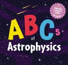 ABCs of Astrophysics : A Scientific Alphabet Book for Babies