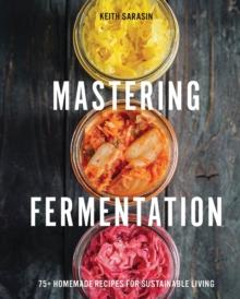 Mastering Fermentation : 100+ Homemade Recipes for Sustainable Living