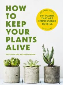 How to Keep Your Plants Alive : 50 Plants That Are Impossible to Kill