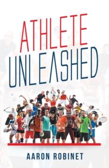 Athlete Unleashed : A Holistic Approach to Unleashing Your Best Inner Athlete