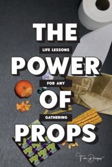 THE POWER OF PROPS : Life Lessons for any Gathering