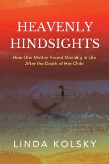 Heavenly Hindsights : How One Mother Found Meaning in Life after the Death of Her Child