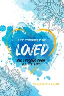 Let Yourself Be Loved : Big Lessons From a Little Life