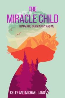 The Miracle Child : Traumatic Brain Injury and Me