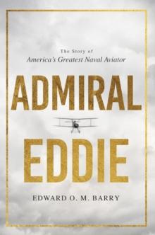 Admiral Eddie : The Story of America's Greatest Naval Aviator