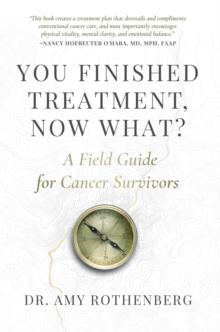 You Finished Treatment, Now What? : A Field Guide for Cancer Survivors