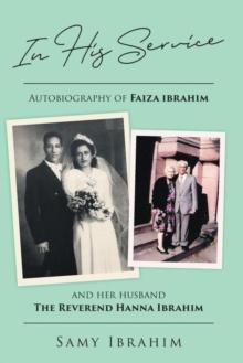 In His Service : Autobiography of Faiza Ibrahim and Her Husband, the Reverend Hanna Ibrahim