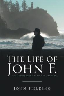 The Life of John F. : The Sustaining Power of God in a Trial-Filled Life