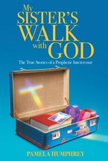 My Sister's Walk with God : The True Stories of a Prophetic Intercessor