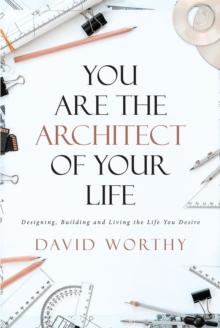 You are the Architect of Your Life : Designing, Building and Living the Life you Desire