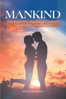 Mankind : The Beginning, the Blood Covenant Agreements, and Forever