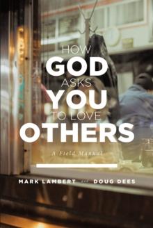 How God Asks You To Love Others: A Field Manual