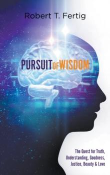 PURSUIT OF WISDOM : The Quest for Truth, Understanding, Goodness, Justice, Beauty & Love