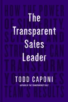 The Transparent Sales Leader : How The Power of Sincerity, Science & Structure Can Transform Your Sales Teams Results