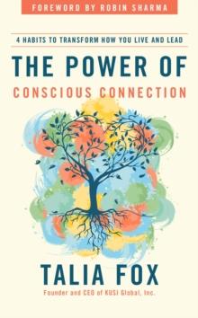 The Power of Conscious Connection : 4 Habits to Transform How You Live and Lead in a Disconnected World