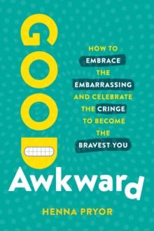 Good Awkward : How to Embrace the Embarrassing and Celebrate the Cringe to Become The Bravest You