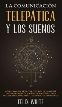 La Comunicaci?n Telep?tica y los Sue?os : C?mo Comunicarte con el Poder de la Mente e Interpretar los Sue?os. 2 Libros en 1- Gu?a de Telepat?a en Espa?ol, El Mundo de los Sue?os