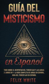 Gu?a del Misticismo en Espa?ol : Todo Sobre el Despertar del Tercer Ojo y las Auras. 2 Libros en 1 - La Gu?a Completa de Auras en Espa?ol, Gu?a del Tercer Ojo en Espa?ol