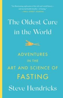 The Oldest Cure in the World : Adventures in the Art and Science of Fasting