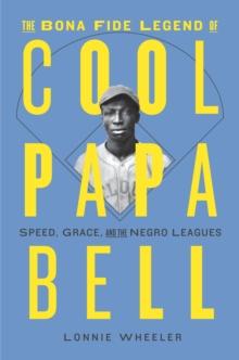 The Bona Fide Legend of Cool Papa Bell : Speed, Grace, and the Negro Leagues