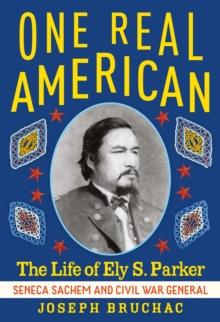 One Real American : The Life of Ely S. Parker, Seneca Sachem and Civil War General