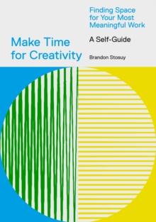 Make Time for Creativity : Finding Space for Your Most Meaningful Work, A Self-Guide