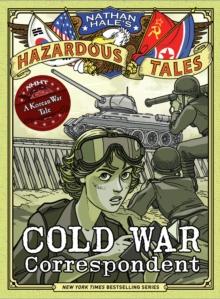 Cold War Correspondent (Nathan Hale's Hazardous Tales #11) : A Korean War Tale