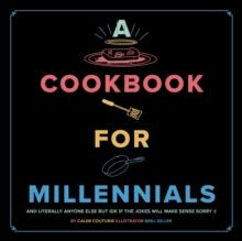 A Cookbook for Millennials : And Literally Anyone Else but IDK If the Jokes Will Make Sense Sorry :(