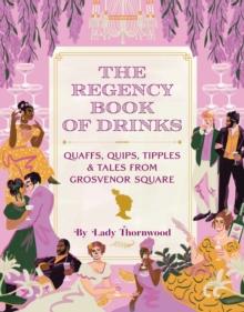 The Regency Book of Drinks : Quaffs, Quips, Tipples, and Tales from Grosvenor Square