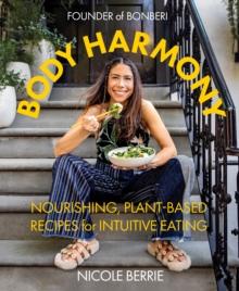 Body Harmony : Nourishing, Plant-Based Recipes for Intuitive Eating