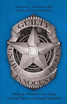 Guilty Until Proven Innocent : When A Woman Cries Rape The Life Story of Ronald Eubanks