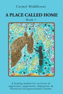 A Place Called Home : A healing module for survivors of oppression, suppression, depression, & Historical Intergenerational Trauma