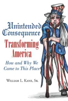 Unintended Consequence : Transforming America- How and Why We Came to This Place