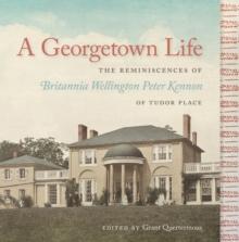 A Georgetown Life : The Reminiscences of Britannia Wellington Peter Kennon of Tudor Place