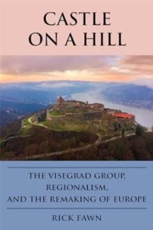 Castle on a Hill : The Visegrad Group, Regionalism, and the Remaking of Europe