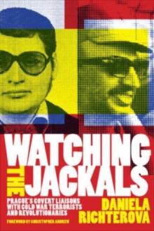 Watching The Jackals : Prague's Covert Liaisons With Cold War Terrorists And Revolutionaries