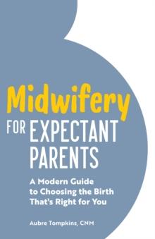 Midwifery for Expectant Parents : A Modern Guide to Choosing the Birth That's Right for You