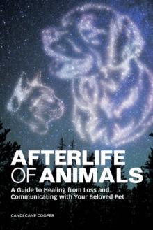 Afterlife of Animals : A Guide to Healing from Loss and Communicating with Your Beloved Pet