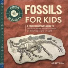 Fossils for Kids : A Junior Scientist's Guide to Dinosaur Bones, Ancient Animals, and Prehistoric Life on Earth