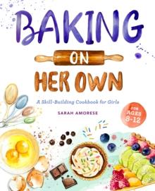 Baking on Her Own : A Skill-Building Cookbook for Girls