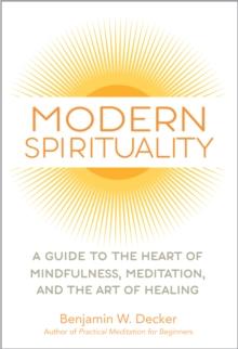 Modern Spirituality : A Guide to the Heart of Mindfulness, Meditation, and the Art of Healing