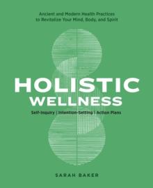 Holistic Wellness : Ancient and Modern Health Practices to Revitalize Your Mind, Body, and Spirit