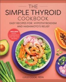 The Simple Thyroid Cookbook : Easy Recipes for Hypothyroidism and Hashimoto's Relief Burst: Includes Quick, 5-Ingredient, and One-Pot Recipes