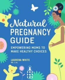 Natural Pregnancy Guide : Empowering Moms To Make Healthy Choices