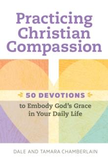 Practicing Christian Compassion : 50 Devotions to Embody God's Grace in Your Daily Life