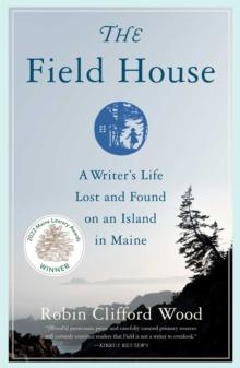 The Field House : A Writer's Life Lost and Found on an Island in Maine