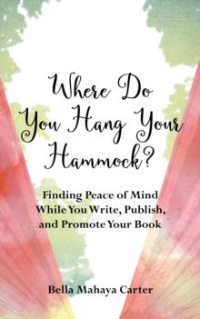 Where Do You Hang YourHammock? : Finding Peace of Mind While You Write, Publish, and Promote Your Book