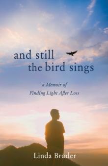 And Still theBirdSings : A Memoir of Finding Light After Loss