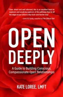 Open Deeply : A Guide to Building Conscious, Compassionate Open Relationships