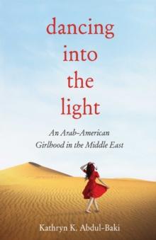 Dancing into the Light : An Arab American Girlhood in the Middle East